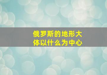 俄罗斯的地形大体以什么为中心