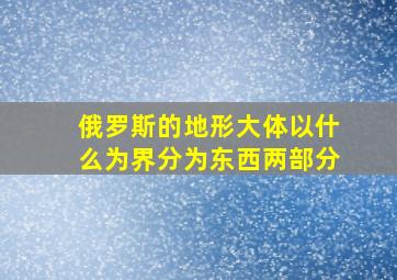 俄罗斯的地形大体以什么为界分为东西两部分