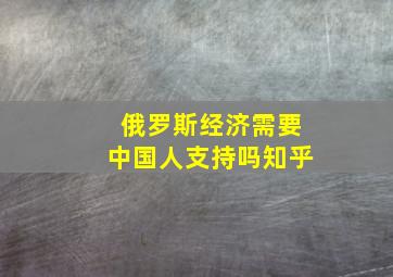 俄罗斯经济需要中国人支持吗知乎