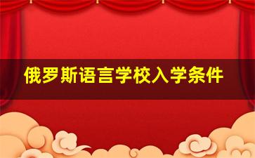 俄罗斯语言学校入学条件