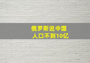 俄罗斯说中国人口不到10亿