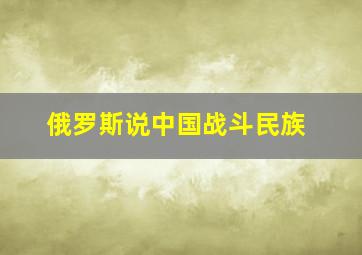 俄罗斯说中国战斗民族