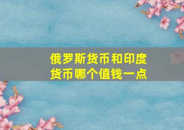 俄罗斯货币和印度货币哪个值钱一点