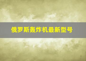 俄罗斯轰炸机最新型号