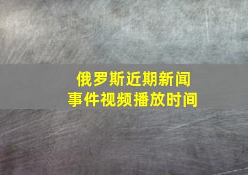 俄罗斯近期新闻事件视频播放时间