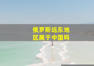 俄罗斯远东地区属于中国吗