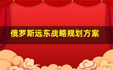 俄罗斯远东战略规划方案