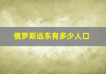 俄罗斯远东有多少人口