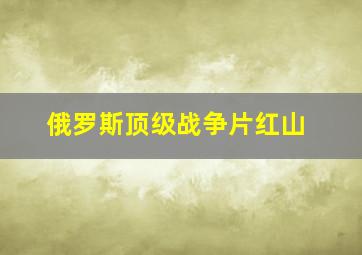 俄罗斯顶级战争片红山