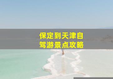 保定到天津自驾游景点攻略