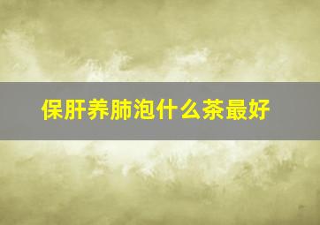 保肝养肺泡什么茶最好