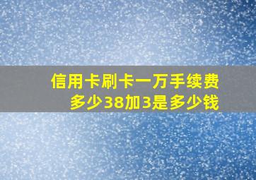 信用卡刷卡一万手续费多少38加3是多少钱