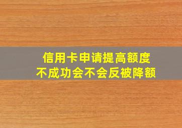 信用卡申请提高额度不成功会不会反被降额