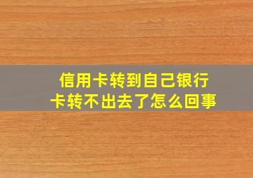 信用卡转到自己银行卡转不出去了怎么回事