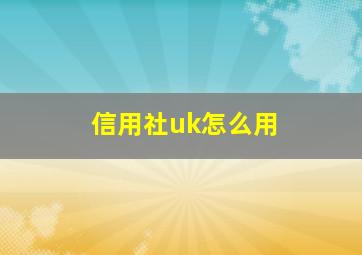 信用社uk怎么用