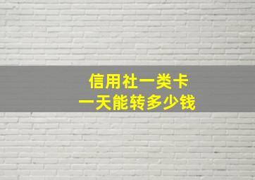 信用社一类卡一天能转多少钱