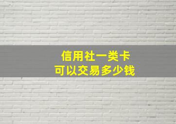 信用社一类卡可以交易多少钱