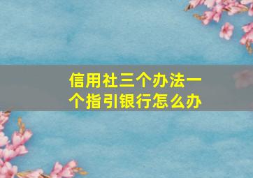 信用社三个办法一个指引银行怎么办