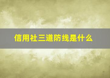 信用社三道防线是什么