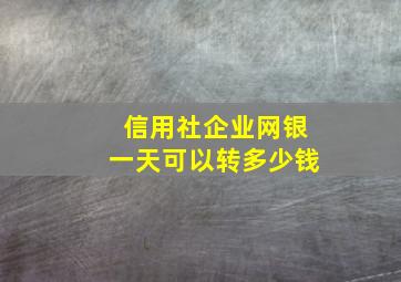 信用社企业网银一天可以转多少钱