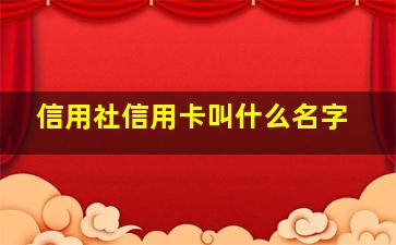 信用社信用卡叫什么名字