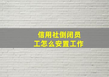 信用社倒闭员工怎么安置工作