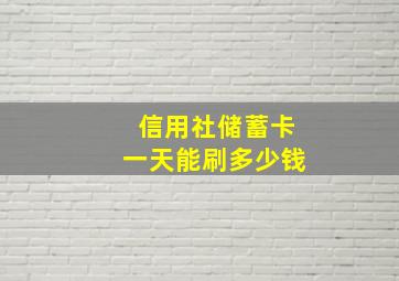 信用社储蓄卡一天能刷多少钱