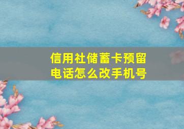 信用社储蓄卡预留电话怎么改手机号