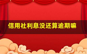 信用社利息没还算逾期嘛