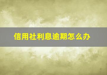 信用社利息逾期怎么办