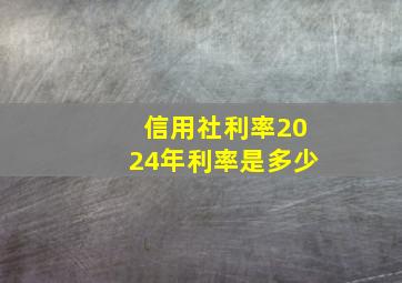 信用社利率2024年利率是多少