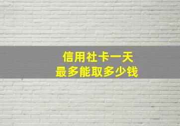 信用社卡一天最多能取多少钱