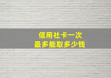 信用社卡一次最多能取多少钱