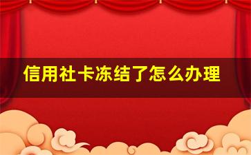 信用社卡冻结了怎么办理