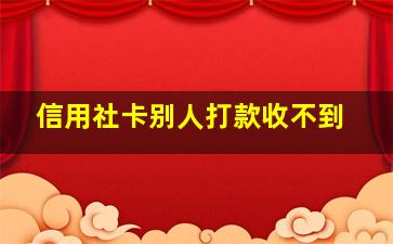 信用社卡别人打款收不到