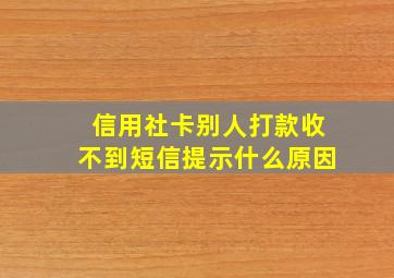 信用社卡别人打款收不到短信提示什么原因