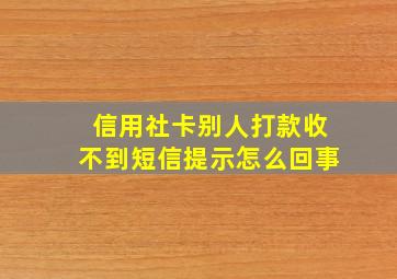 信用社卡别人打款收不到短信提示怎么回事