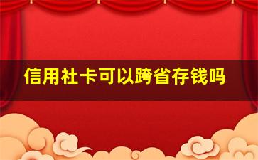 信用社卡可以跨省存钱吗