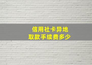 信用社卡异地取款手续费多少