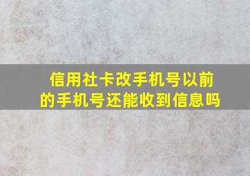 信用社卡改手机号以前的手机号还能收到信息吗