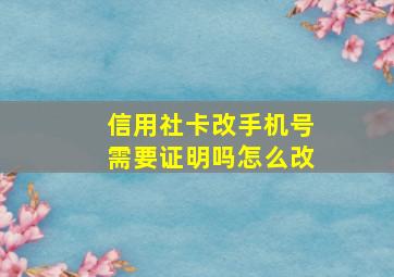 信用社卡改手机号需要证明吗怎么改