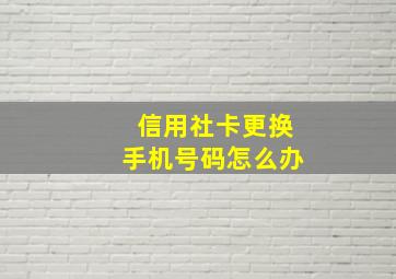 信用社卡更换手机号码怎么办