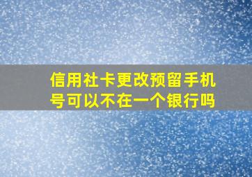 信用社卡更改预留手机号可以不在一个银行吗