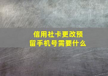 信用社卡更改预留手机号需要什么