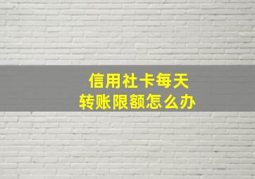 信用社卡每天转账限额怎么办