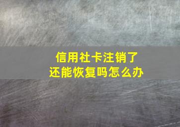 信用社卡注销了还能恢复吗怎么办