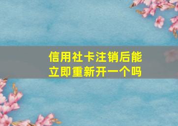 信用社卡注销后能立即重新开一个吗