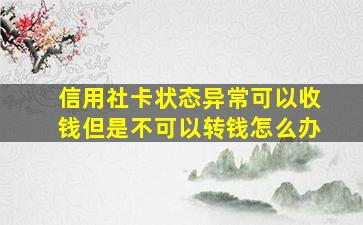 信用社卡状态异常可以收钱但是不可以转钱怎么办