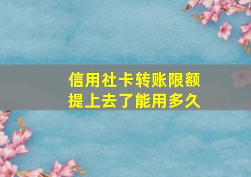 信用社卡转账限额提上去了能用多久