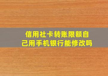 信用社卡转账限额自己用手机银行能修改吗